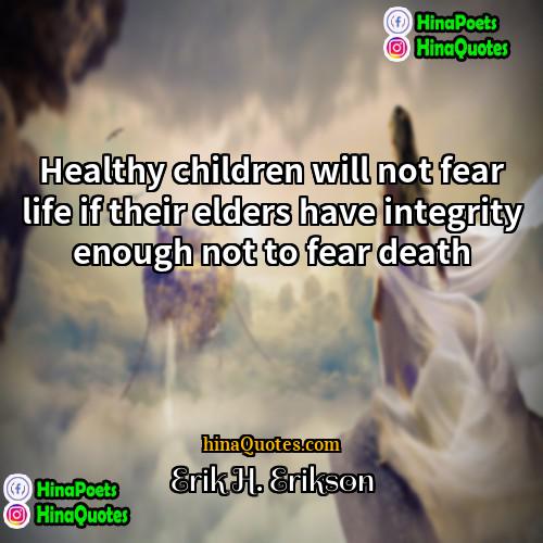 Erik H Erikson Quotes | Healthy children will not fear life if